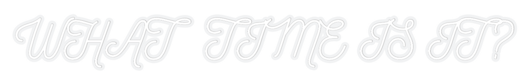 Customized Neon Sign: WHAT TIME IS ...