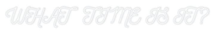 Customized Neon Sign: WHAT TIME IS ...